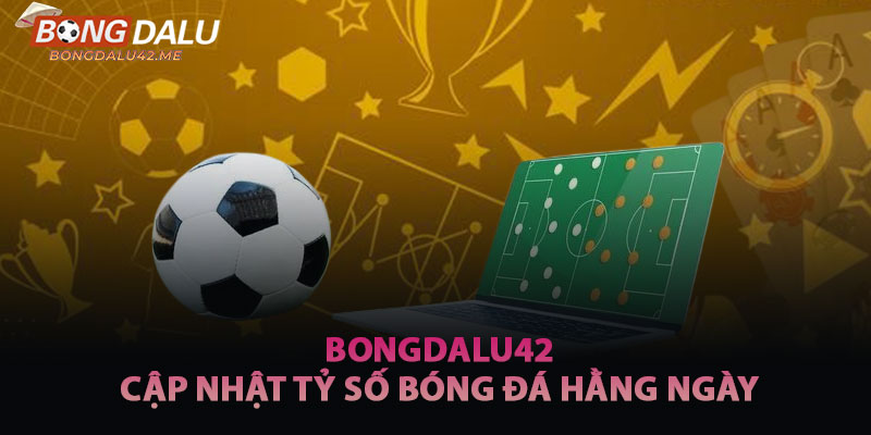 Bongdalu42 Cập Nhật Tỷ Số Bóng Đá Hằng Ngày