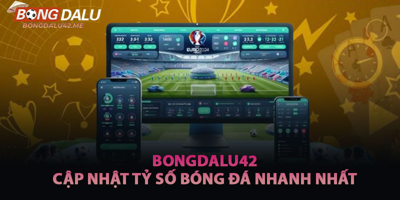 Bongdalu42 Nơi Cập Nhật Tỷ Số Bóng Đá Nhanh Nhất