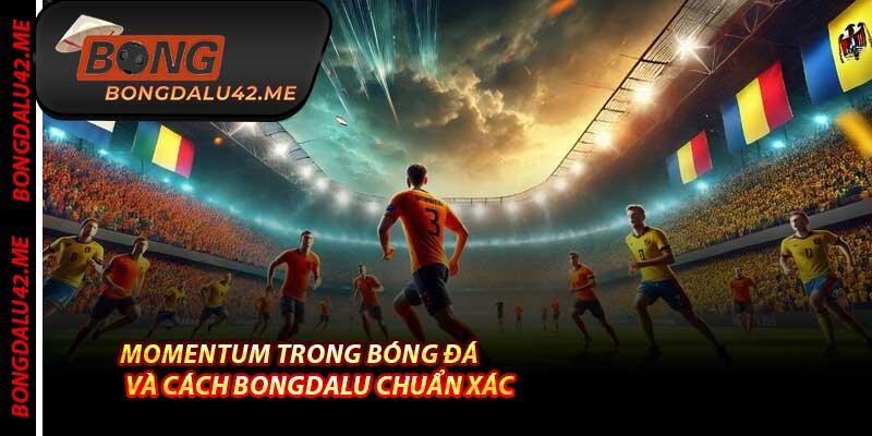 Momentum Trong Bóng Đá Và Cách Bongdalu Chuẩn Xác