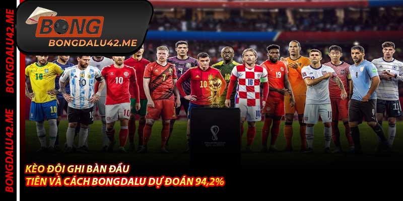 Kèo Đội Ghi Bàn Đầu Tiên Và Cách Bongdalu Dự Đoán 94,2%