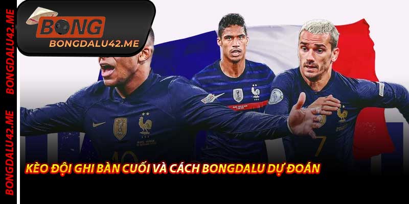 Kèo Đội Ghi Bàn Cuối Và Cách Bongdalu Dự Đoán