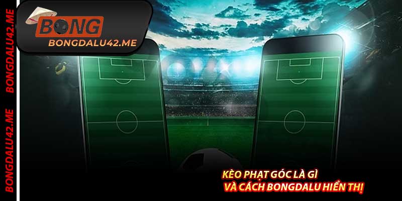 Kèo Phạt Góc Là Gì Và Cách Bongdalu Hiển Thị 