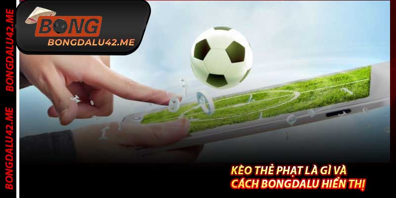 Kèo Thẻ Phạt Là Gì Và Cách Bongdalu Hiển Thị