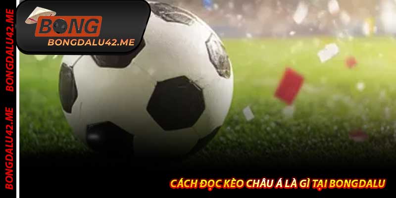 Cách Đọc Kèo Châu Á Là Gì Tại Bongdalu