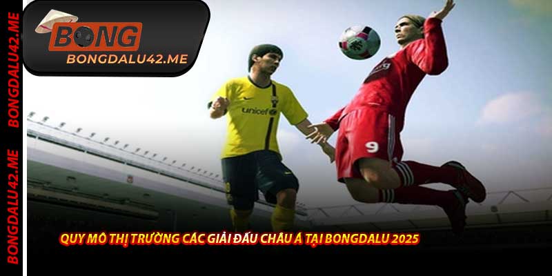 Quy Mô Thị Trường Các Giải Đấu Châu Á Tại Bongdalu 2025