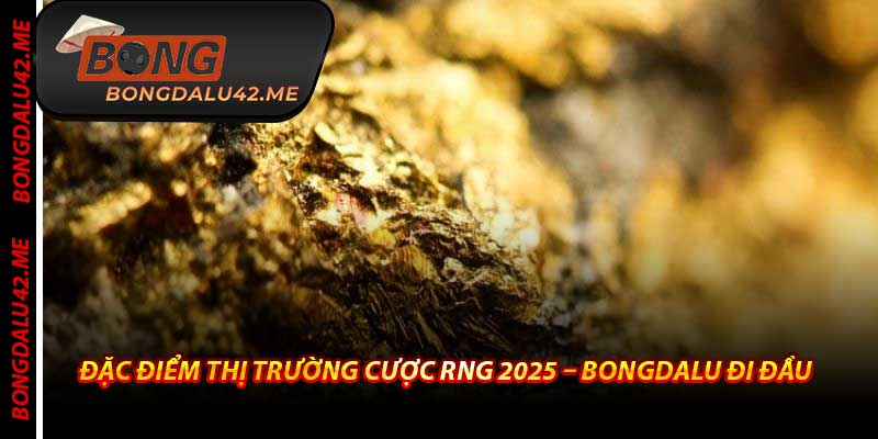 Đặc Điểm Thị Trường Cược RNG 2025 – Bongdalu Đi Đầu