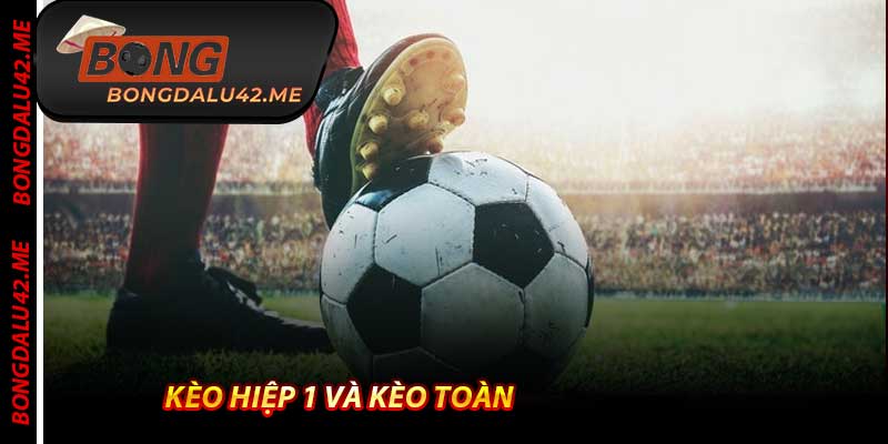 Kèo Hiệp 1 Và Kèo Toàn - Cách Ăn Đôi Tiền Chỉ Trong 1 Trận