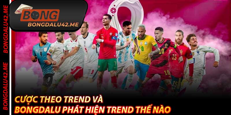 Cược Theo Trend Và Bongdalu Phát Hiện Trend Thế Nào