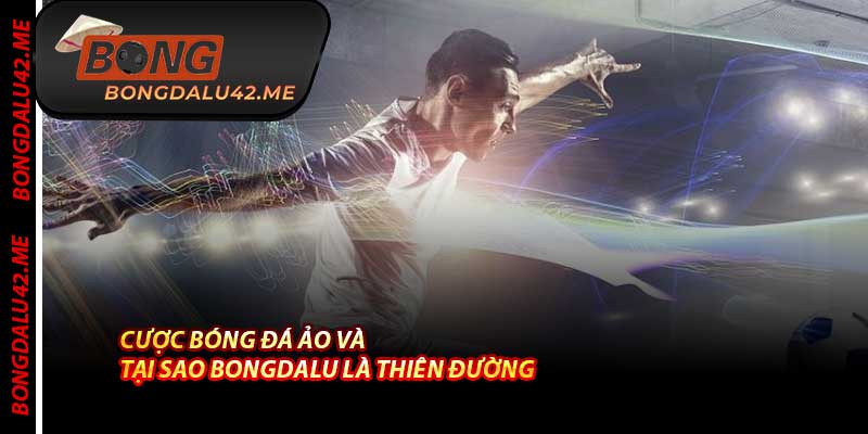 Cược Bóng Đá Ảo Và Tại Sao Bongdalu Là Thiên Đường