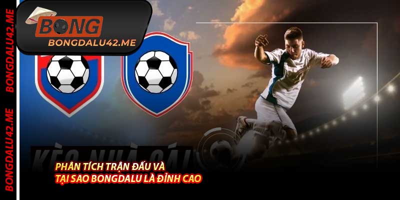 Phân Tích Trận Đấu Và Tại Sao Bongdalu Là Đỉnh Cao