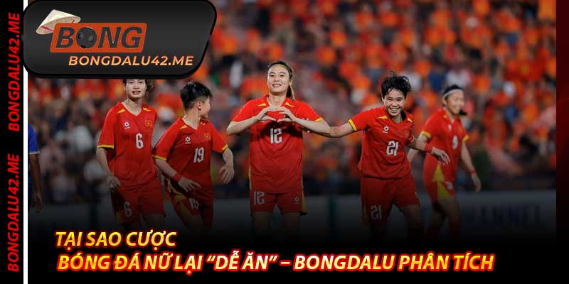 Tại Sao Cược Bóng Đá Nữ Lại “Dễ Ăn” – Bongdalu Phân Tích