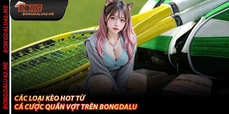 Các loại kèo hot từ Cá Cược Quần Vợt trên Bongdalu