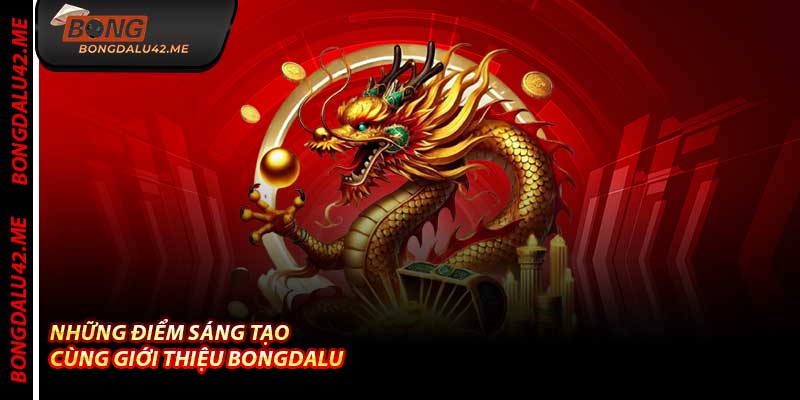 Những Điểm Sáng Tạo Cùng Giới Thiệu Bongdalu