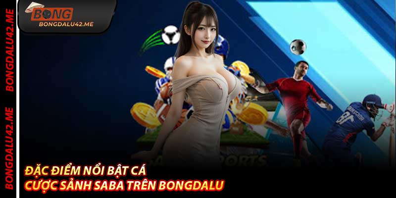 Đặc điểm nổi bật Cá Cược Sảnh Saba trên Bongdalu