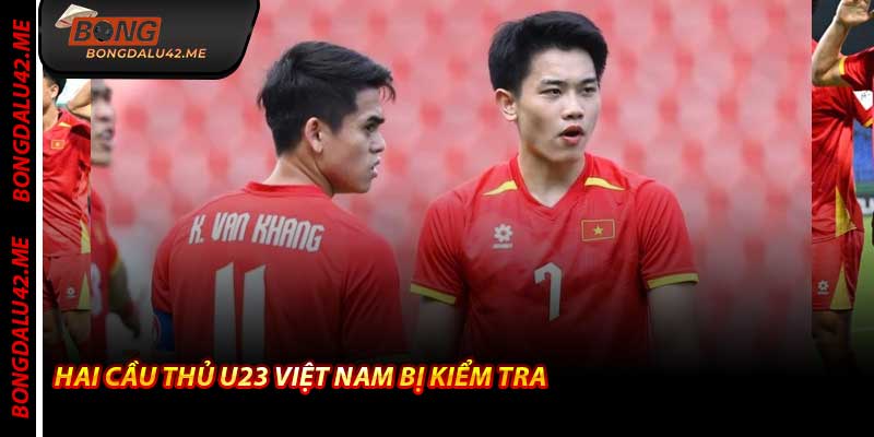 Hai Cầu Thủ U23 Việt Nam Bị Kiểm Tra – Bongdalu Cập Nhật Tin
