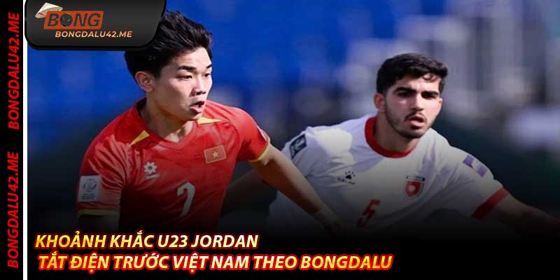 Khoảnh Khắc U23 Jordan Tắt Điện Trước Việt Nam Theo Bongdalu