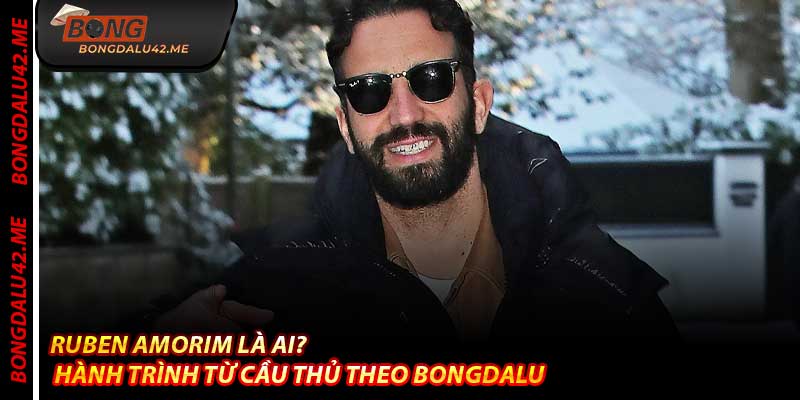 Ruben Amorim Là Ai? – Hành Trình Từ Cầu Thủ Theo Bongdalu