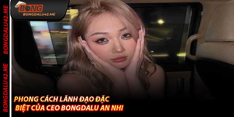 Phong cách lãnh đạo đặc biệt của CEO Bongdalu An Nhi