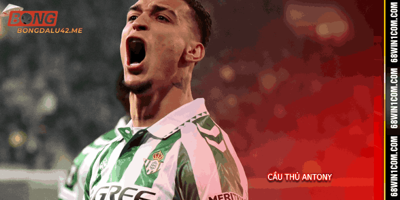 Cầu Thủ Antony - Ngôi sao Betis rực sáng số 1 cùng Bongdalu